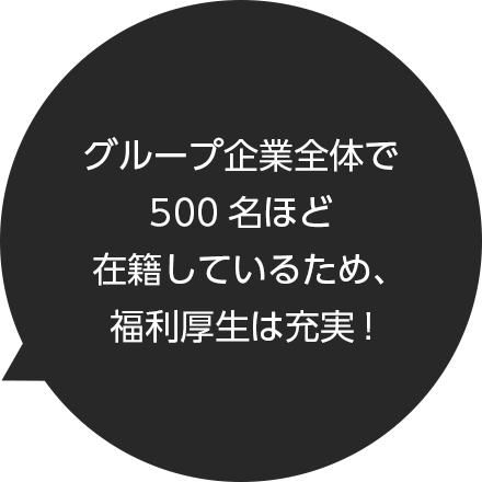 グループ企業全体で500名ほど在籍しているため、福利厚生は充実!